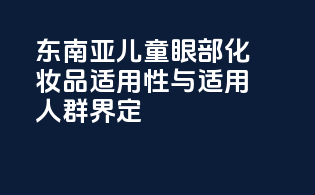 东南亚儿童眼部化妆品适用性与适用人群界定