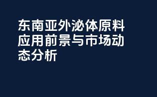 东南亚外泌体原料应用前景与市场动态分析