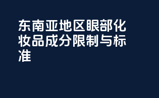 东南亚地区眼部化妆品成分限制与标准