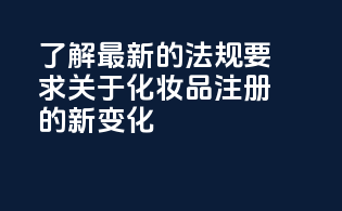 了解最新的法规要求：关于化妆品注册的新变化