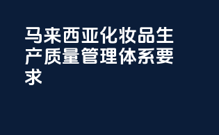 马来西亚化妆品生产质量管理体系要求