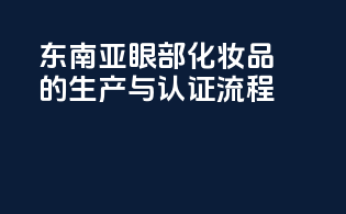 东南亚眼部化妆品的生产与认证流程
