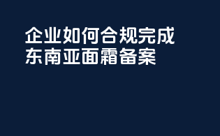 企业如何合规完成东南亚面霜备案