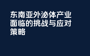 东南亚外泌体产业面临的挑战与应对策略