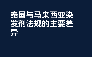 泰国与马来西亚染发剂法规的主要差异