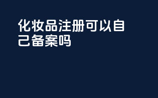 化妆品注册可以自己备案吗