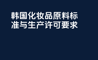韩国化妆品原料标准与生产许可要求