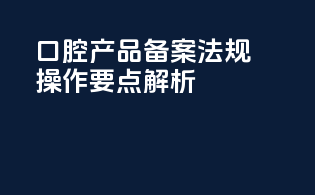 口腔产品备案法规操作要点解析