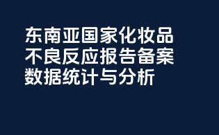 东南亚国家化妆品不良反应报告备案数据统计与分析