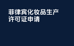 菲律宾化妆品生产许可证申请