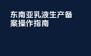 东南亚乳液生产备案操作指南