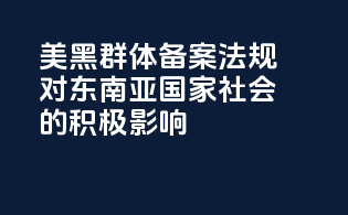 美黑群体备案法规对东南亚国家社会的积极影响