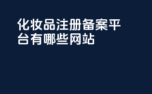 化妆品注册备案平台有哪些网站