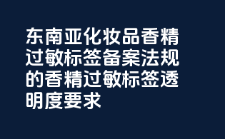 东南亚化妆品香精过敏标签备案法规的香精过敏标签透明度要求