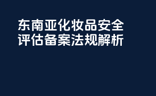 东南亚化妆品安全评估备案法规解析