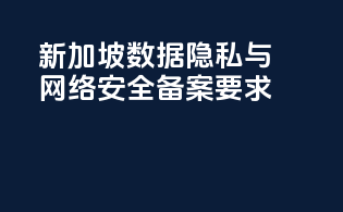 新加坡数据隐私与网络安全备案要求