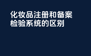 化妆品注册和备案检验系统的区别