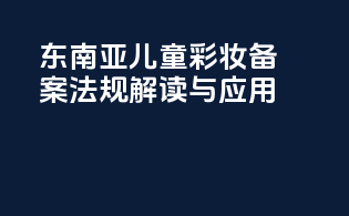 东南亚儿童彩妆备案法规解读与应用