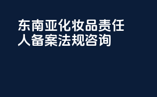 东南亚化妆品责任人备案法规咨询