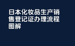日本化妆品生产销售登记证办理流程图解