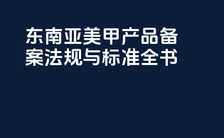 东南亚美甲产品备案法规与标准全书