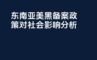 东南亚美黑备案政策对社会影响分析
