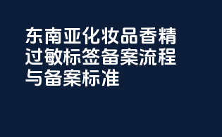 东南亚化妆品香精过敏标签备案流程与备案标准