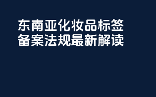 东南亚化妆品标签备案法规最新解读