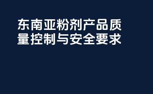 东南亚粉剂产品质量控制与安全要求