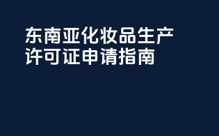 东南亚化妆品生产许可证申请指南