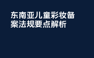 东南亚儿童彩妆备案法规要点解析