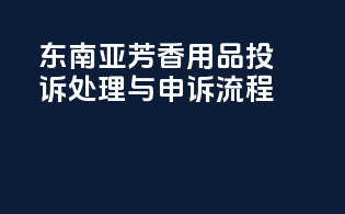东南亚芳香用品投诉处理与申诉流程