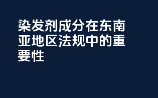 染发剂成分在东南亚地区法规中的重要性