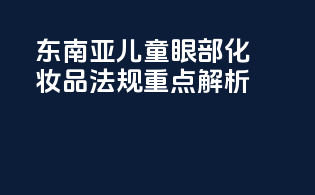 东南亚儿童眼部化妆品法规重点解析