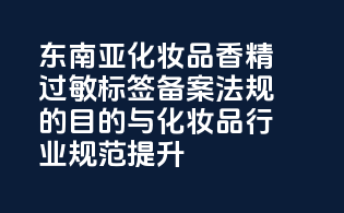 东南亚化妆品香精过敏标签备案法规的目的与化妆品行业规范提升
