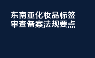 东南亚化妆品标签审查备案法规要点