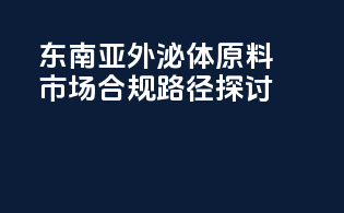 东南亚外泌体原料市场合规路径探讨