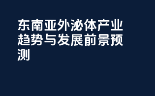 东南亚外泌体产业趋势与发展前景预测