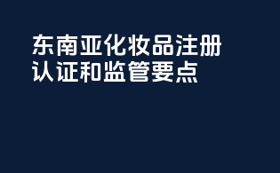 东南亚OTC化妆品注册认证和监管要点