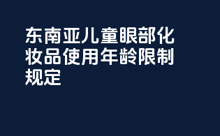 东南亚儿童眼部化妆品使用年龄限制规定