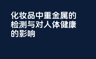 化妆品中重金属的检测与对人体健康的影响