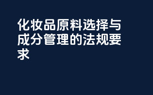 化妆品原料选择与成分管理的法规要求