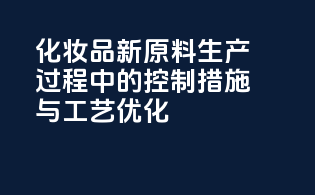 化妆品新原料生产过程中的控制措施与工艺优化