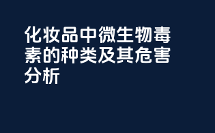化妆品中微生物毒素的种类及其危害分析
