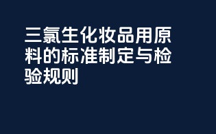 三氯生化妆品用原料的标准制定与检验规则