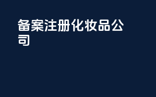 备案注册化妆品公司