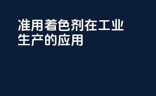 准用着色剂在工业生产的应用