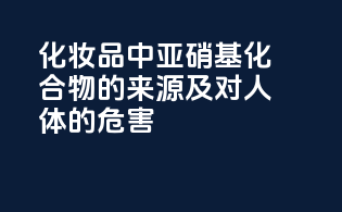化妆品中亚硝基化合物的来源及对人体的危害