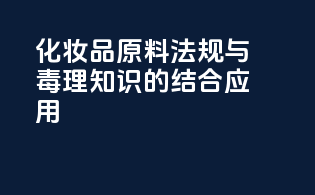 化妆品原料法规与毒理知识的结合应用