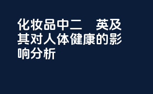 化妆品中二噁英及其对人体健康的影响分析